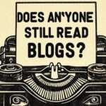 Does Anyone Still Read Blogs?