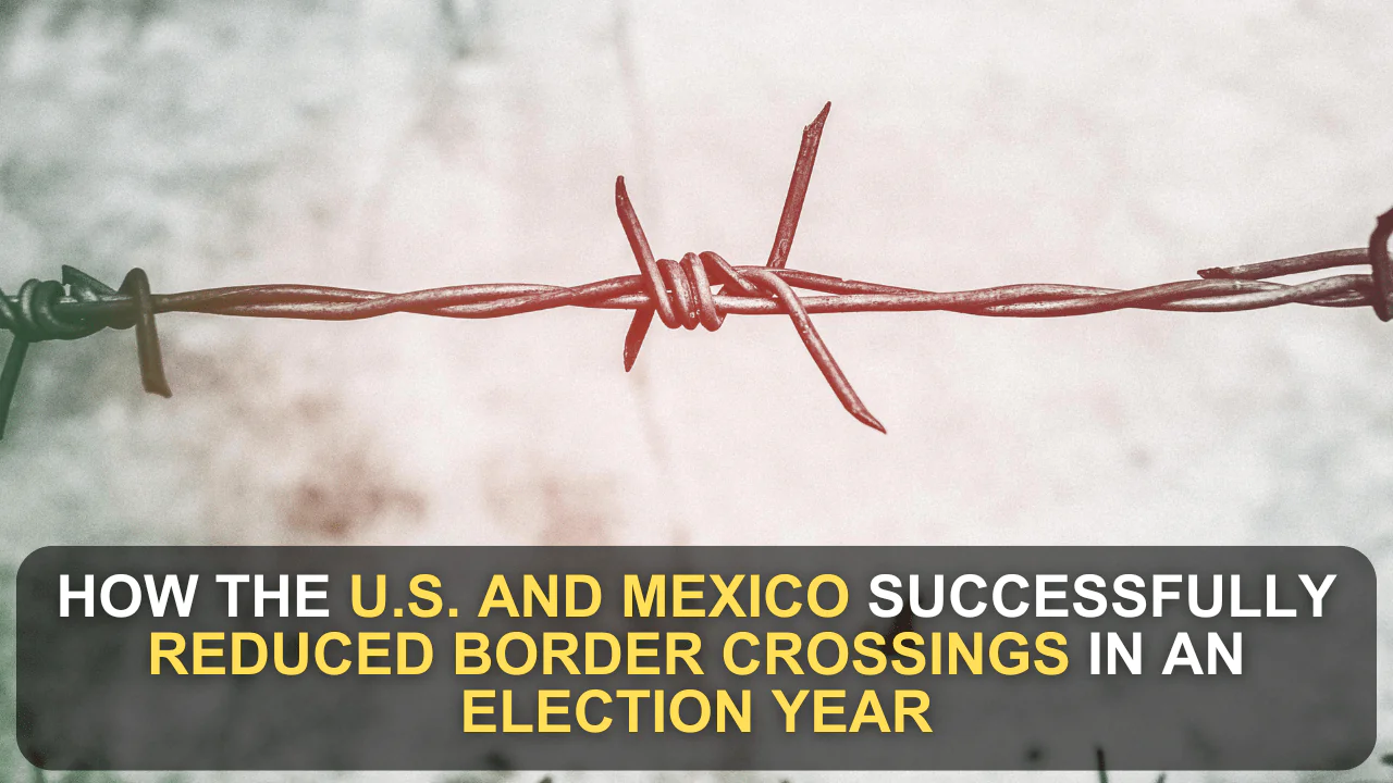 How the U.S. and Mexico Successfully Reduced Border Crossings in an Election Year