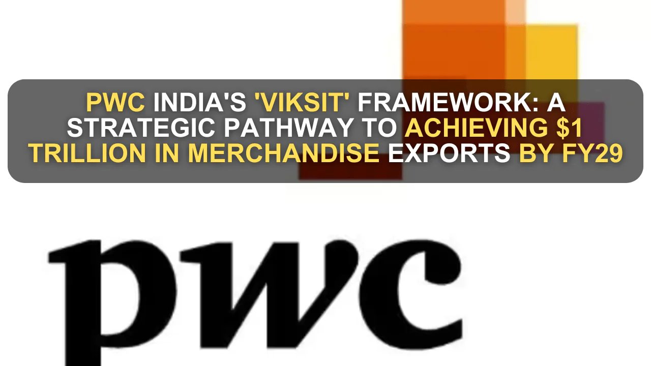 PwC India's 'Viksit' Framework: A Strategic Pathway to Achieving $1 Trillion in Merchandise Exports by FY29