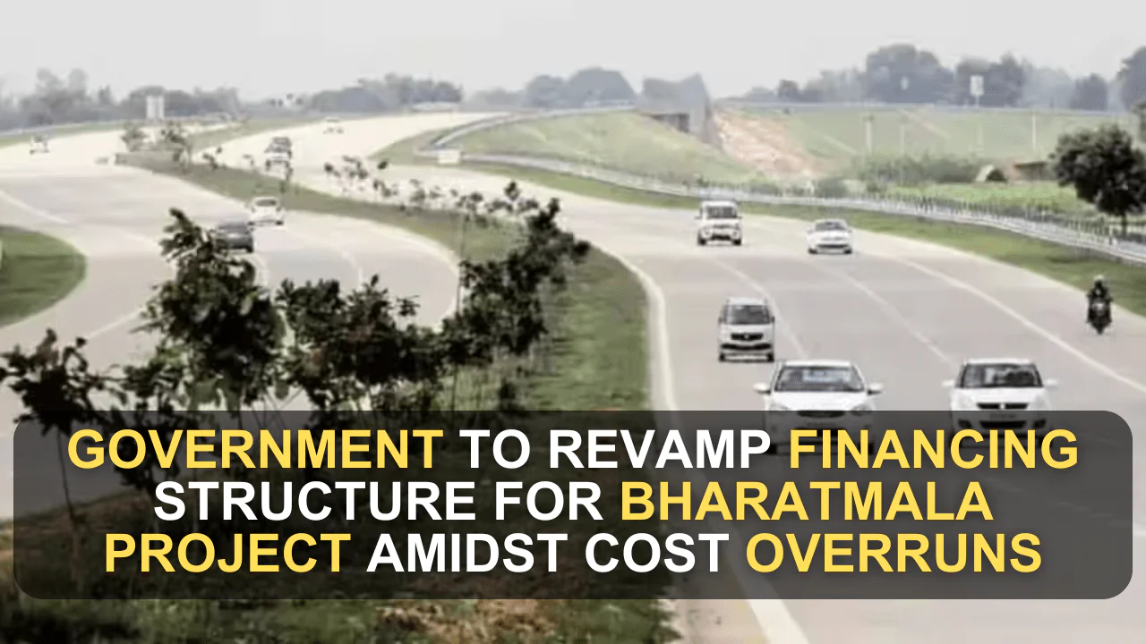 Government to Revamp Financing Structure for Bharatmala Project Amidst Cost Overruns