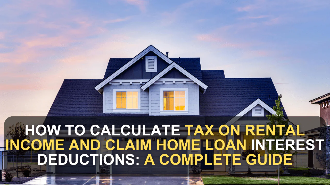 How to Calculate Tax on Rental Income and Claim Home Loan Interest Deductions: A Complete Guide