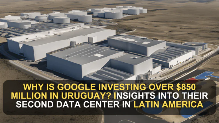 Why is Google Investing Over $850 Million in Uruguay? Insights into Their Second Data Center in Latin America