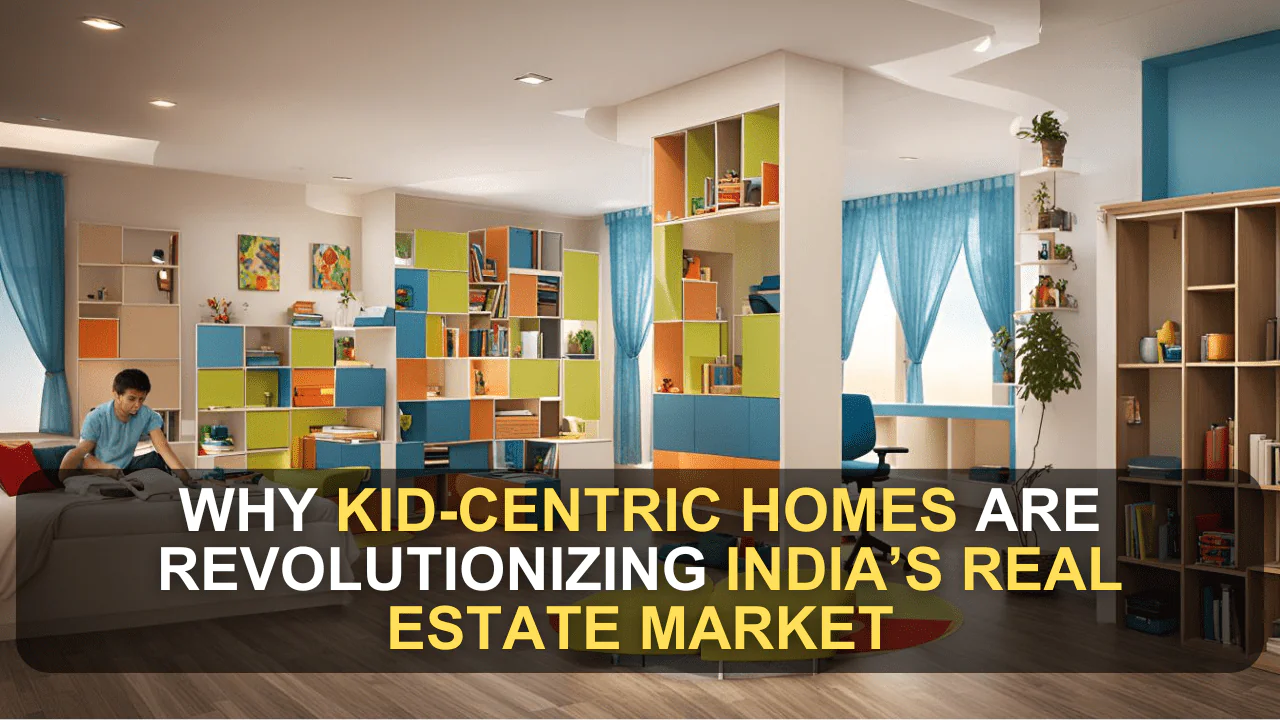 Why Kid-Centric Homes are Revolutionizing India’s Real Estate Market