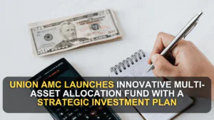 Union AMC Launches Innovative Multi-Asset Allocation Fund with a Strategic Investment Plan