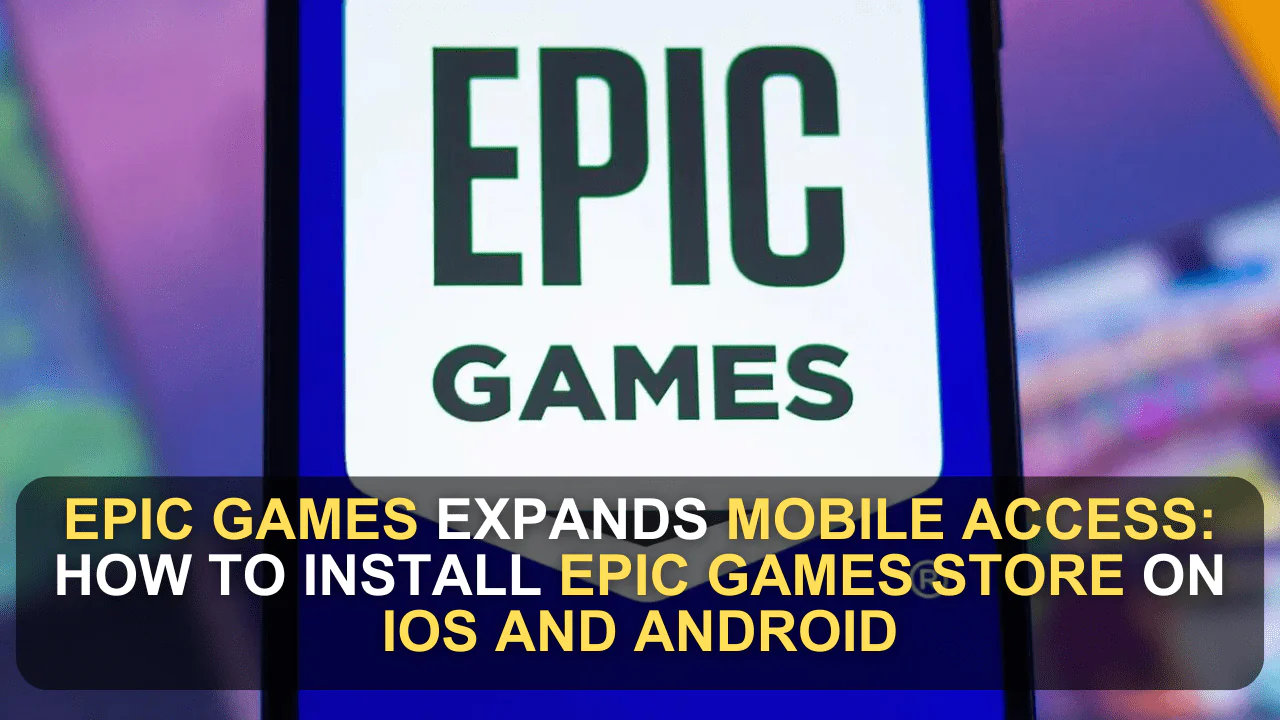 Epic Games Expands Mobile Access: How to Install Epic Games Store on iOS and Android