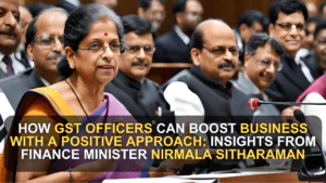 How GST Officers Can Boost Business with a Positive Approach: Insights from Finance Minister Nirmala Sitharaman