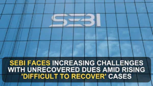 SEBI Faces Increasing Challenges with Unrecovered Dues Amid Rising 'Difficult to Recover' Cases