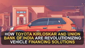 How Toyota Kirloskar and Union Bank of India are Revolutionizing Vehicle Financing Solutions