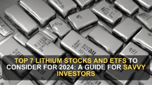 Top 7 Lithium Stocks and ETFs to Consider for 2024: A Guide for Savvy Investors