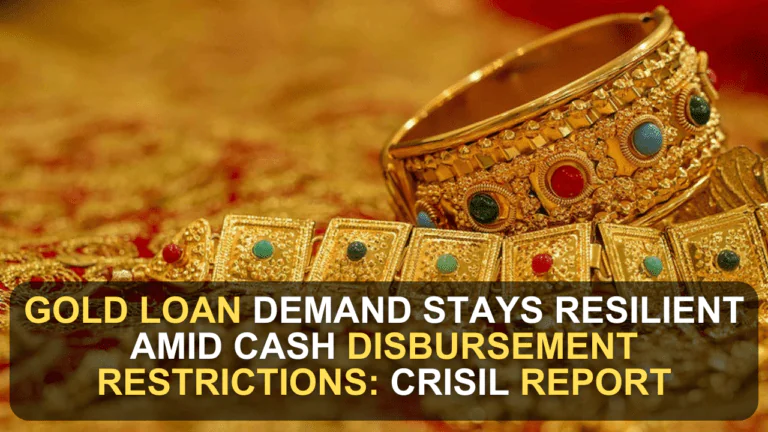 Gold Loan Demand Stays Resilient Amid Cash Disbursement Restrictions: CRISIL Report