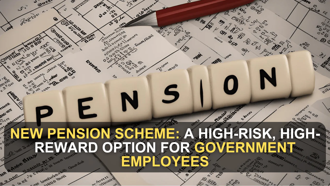 New Pension Scheme: A High-Risk, High-Reward Option for Government Employees