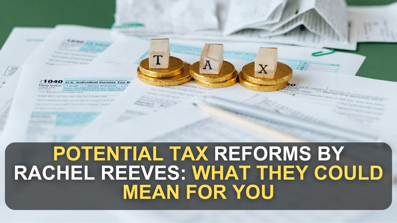 Potential Tax Reforms by Rachel Reeves: What They Could Mean for You