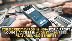 Top 5 Credit Cards in India for Airport Lounge Access in August 2024: Fees, Features, and Benefits