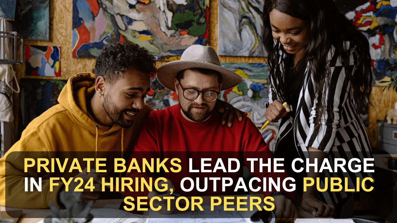 Private Banks Lead the Charge in FY24 Hiring, Outpacing Public Sector Peers