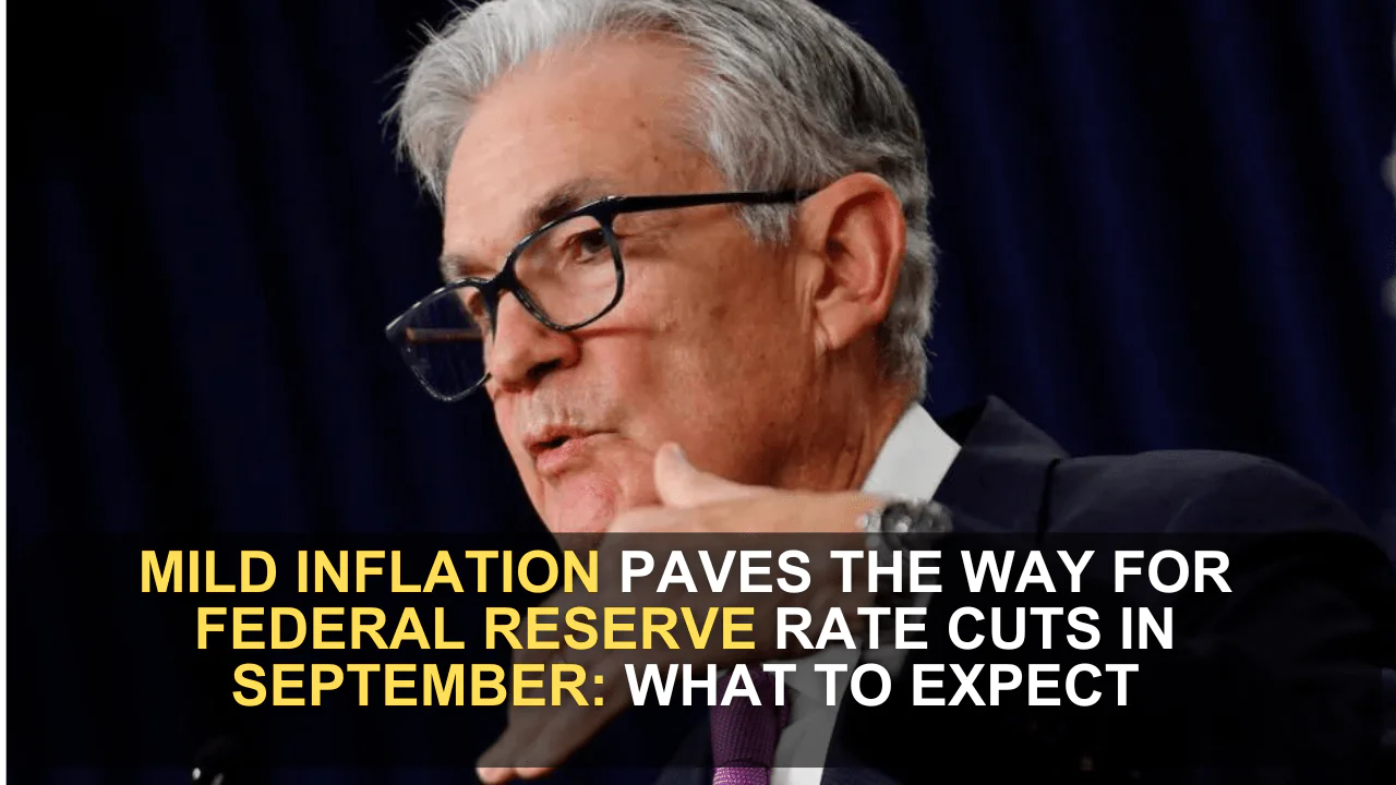 Mild Inflation Paves the Way for Federal Reserve Rate Cuts in September: What to Expect