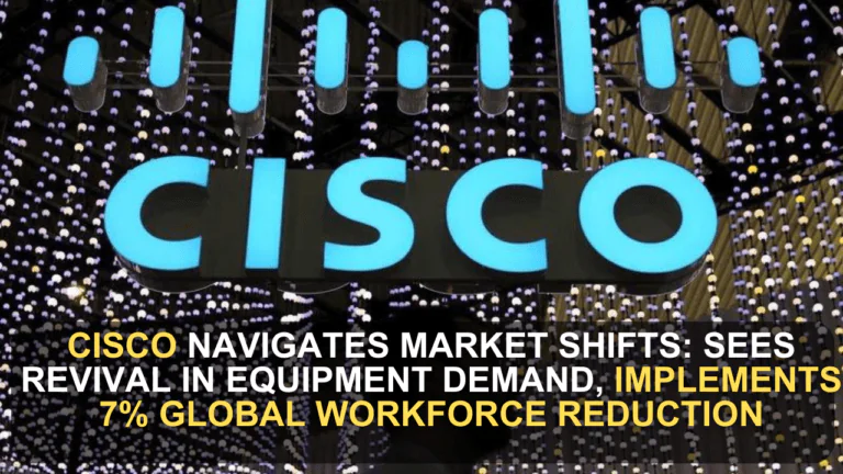 Cisco Navigates Market Shifts: Sees Revival in Equipment Demand, Implements 7% Global Workforce Reduction