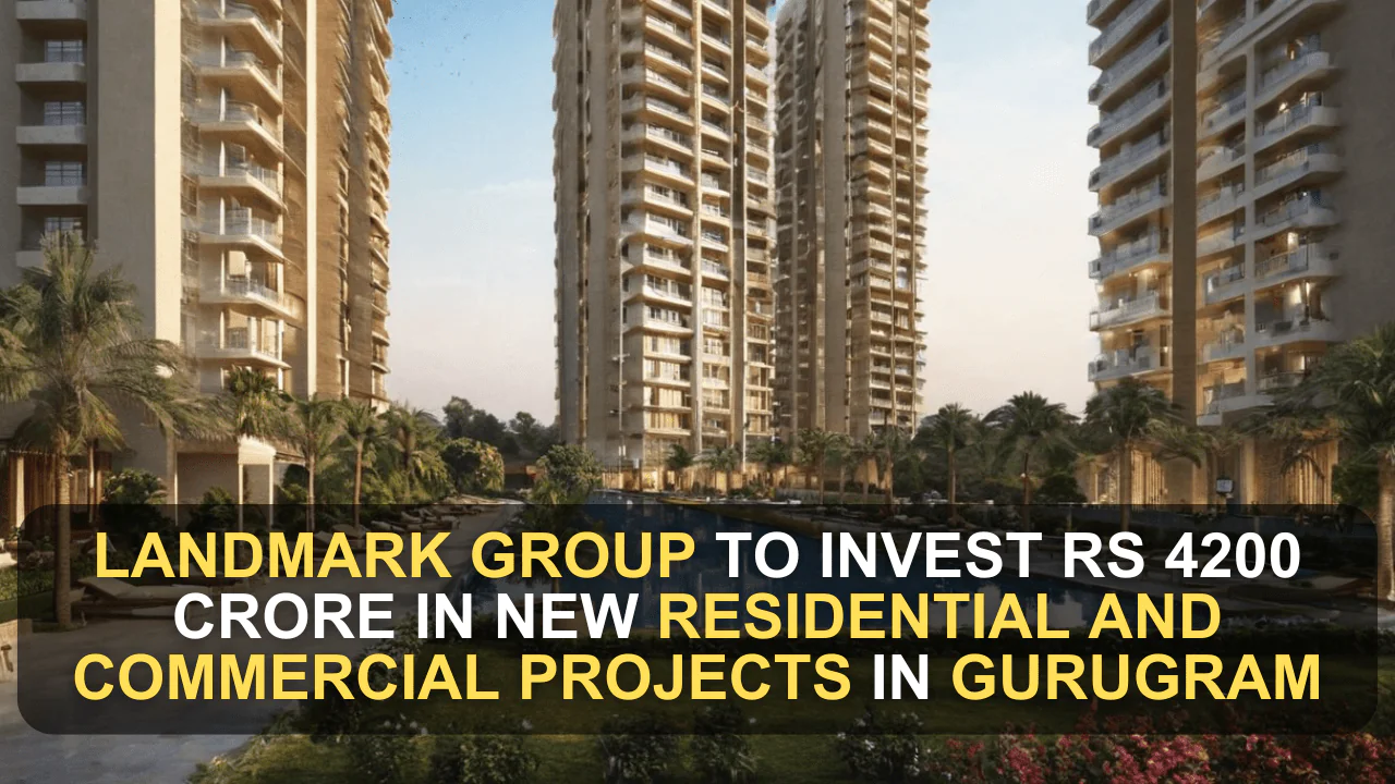 Landmark Group to Invest Rs 4200 Crore in New Residential and Commercial Projects in Gurugram