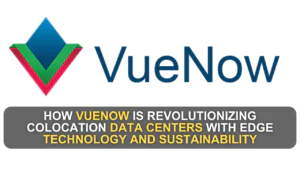 How VueNow is Revolutionizing Colocation Data Centers with Edge Technology and Sustainability