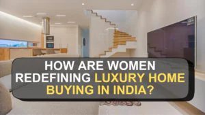 How Are Women Redefining Luxury Home Buying in India?