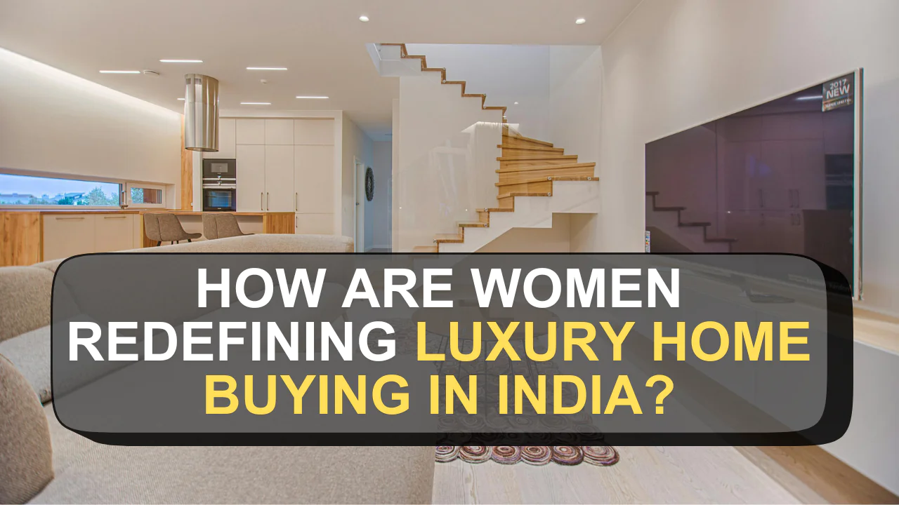 How Are Women Redefining Luxury Home Buying in India?