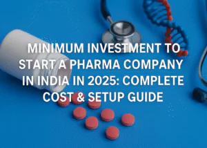 Minimum Investment to Start a Pharma Company in India in 2025: Complete Cost & Setup Guide