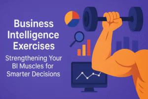 Business Intelligence Exercises: Strengthening Your BI Muscles for Smarter Decisions